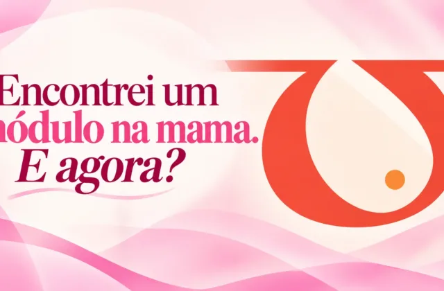 Encontrei um nódulo na mama. E agora?